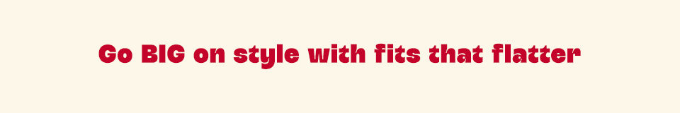 Go big on styles with fits that flatter